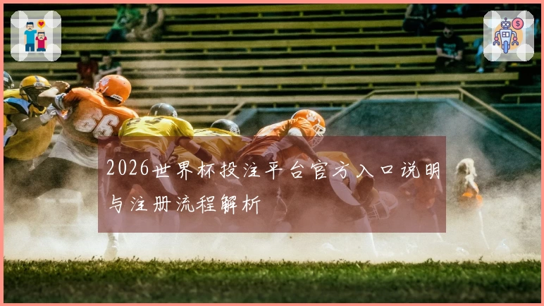 2026世界杯投注平台官方入口说明与注册流程解析