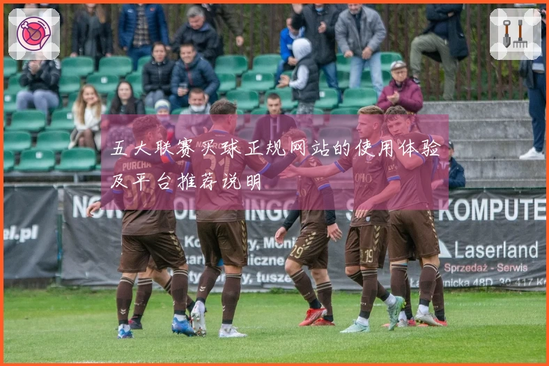 五大联赛买球正规网站的使用体验及平台推荐说明