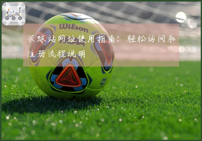 买球站网址使用指南：轻松访问和注册流程说明