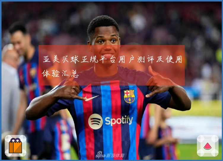亚美买球正规平台用户测评及使用体验汇总