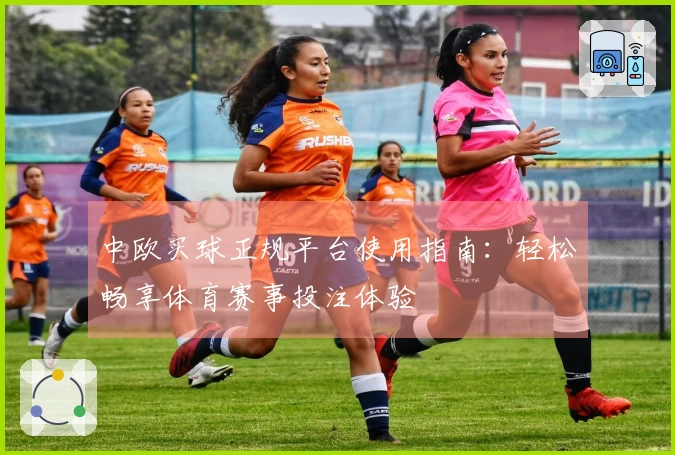 中欧买球正规平台使用指南：轻松畅享体育赛事投注体验