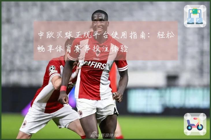 中欧买球正规平台使用指南：轻松畅享体育赛事投注体验