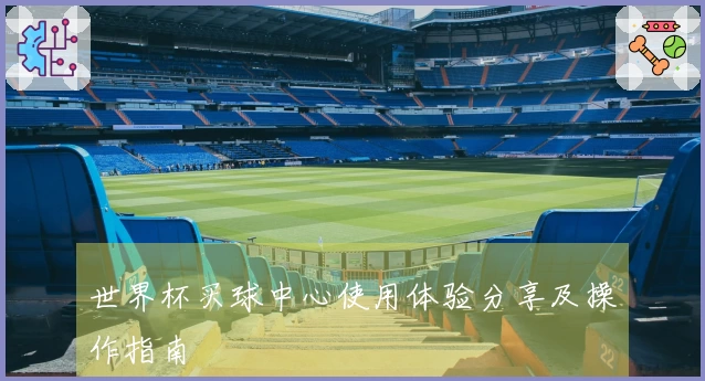 世界杯买球中心使用体验分享及操作指南