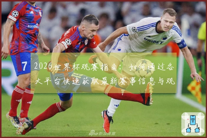 2026世界杯观赛指南：如何通过各大平台快速获取最新赛事信息与观看入口