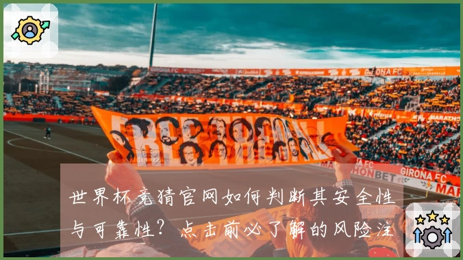 世界杯竞猜官网如何判断其安全性与可靠性？点击前必了解的风险注意事项