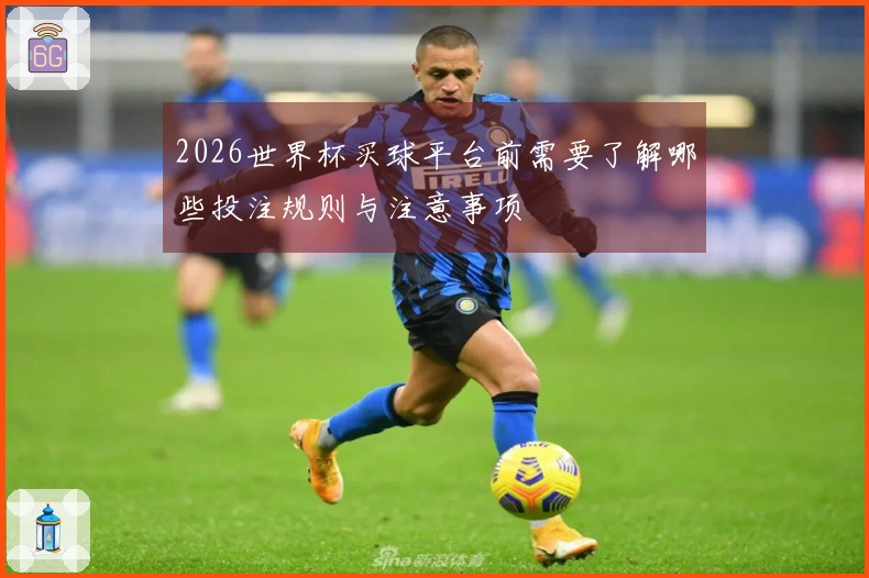 2026世界杯买球平台前需要了解哪些投注规则与注意事项