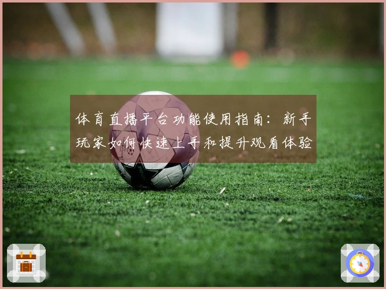 体育直播平台功能使用指南：新手玩家如何快速上手和提升观看体验