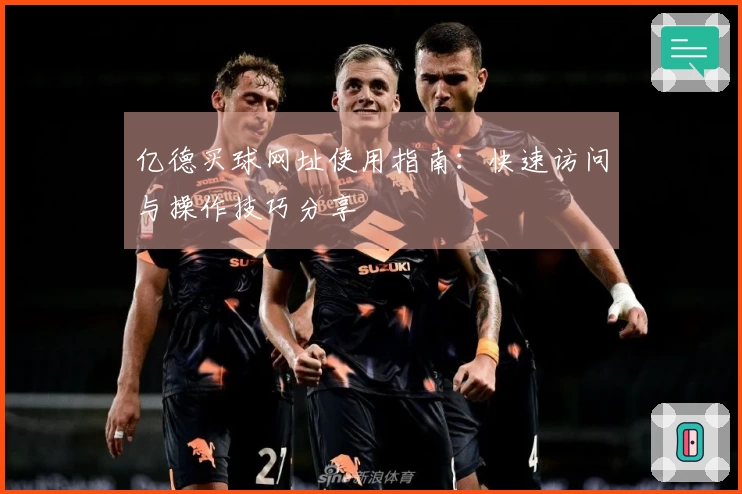 亿德买球网址使用指南：快速访问与操作技巧分享