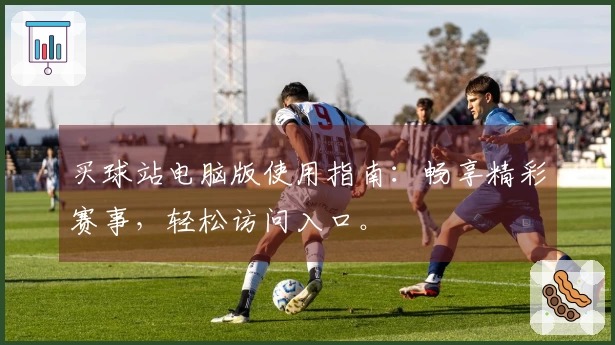 买球站电脑版使用指南：畅享精彩赛事，轻松访问入口。